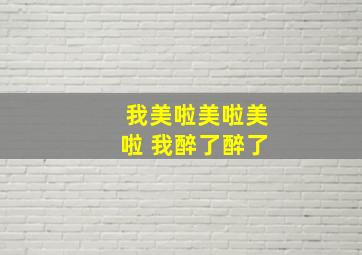 我美啦美啦美啦 我醉了醉了